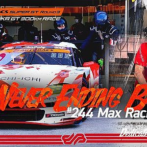 [The Never Ending Battle] #244 Max Racing  @Rd.3 SUZUKA 後編/ Dedicated to GO  MAX
